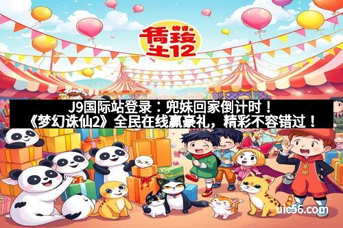 J9国际站登录：兜妹回家倒计时！《梦幻诛仙2》全民在线赢豪礼，精彩不容错过！